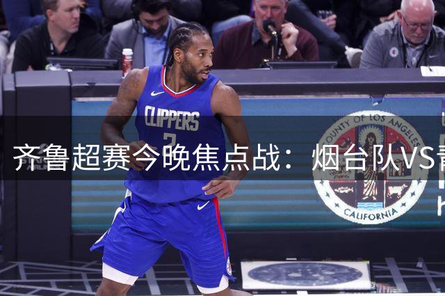 齐鲁超赛今晚焦点战：烟台队VS青岛青春队，多家网站同步直播